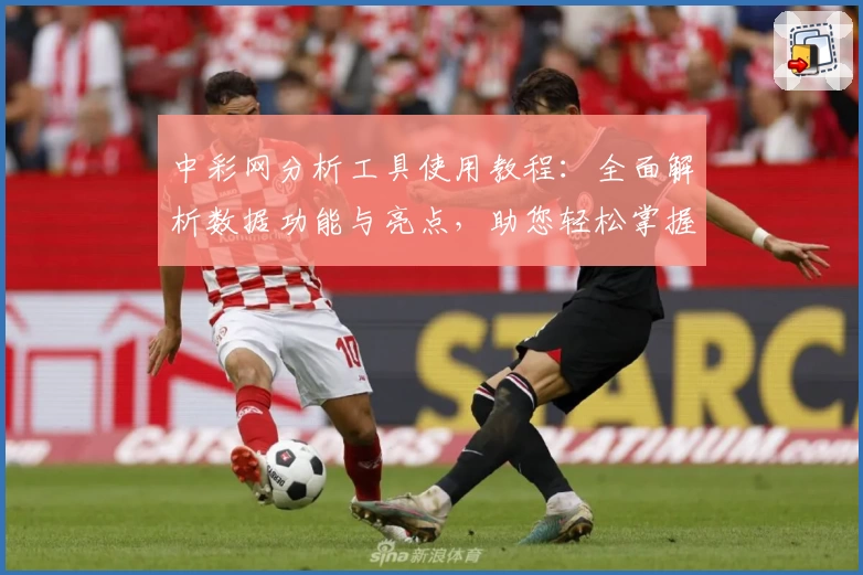 中彩网分析工具使用教程：全面解析数据功能与亮点，助您轻松掌握关键信息