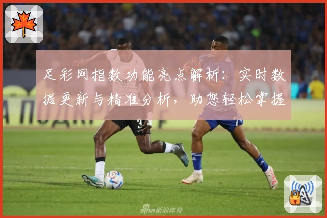 足彩网指数功能亮点解析：实时数据更新与精准分析，助您轻松掌握最新动态