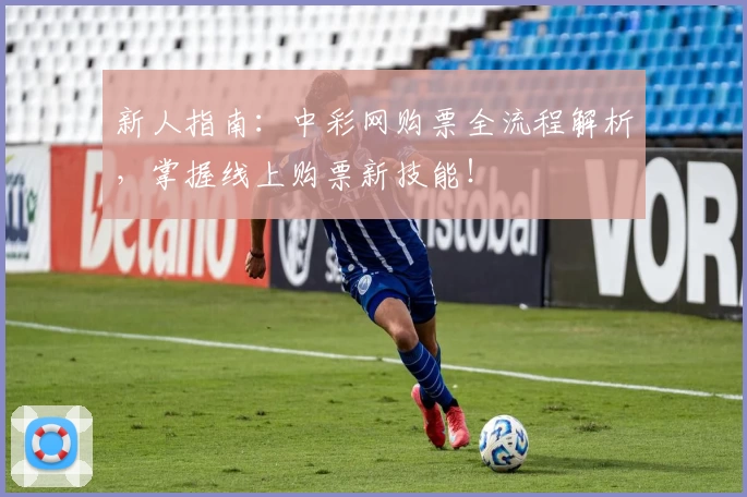 新人指南：中彩网购票全流程解析，掌握线上购票新技能！