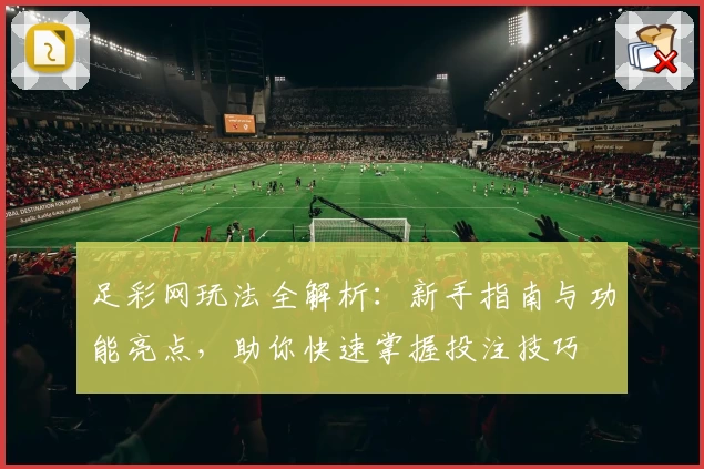 足彩网玩法全解析：新手指南与功能亮点，助你快速掌握投注技巧