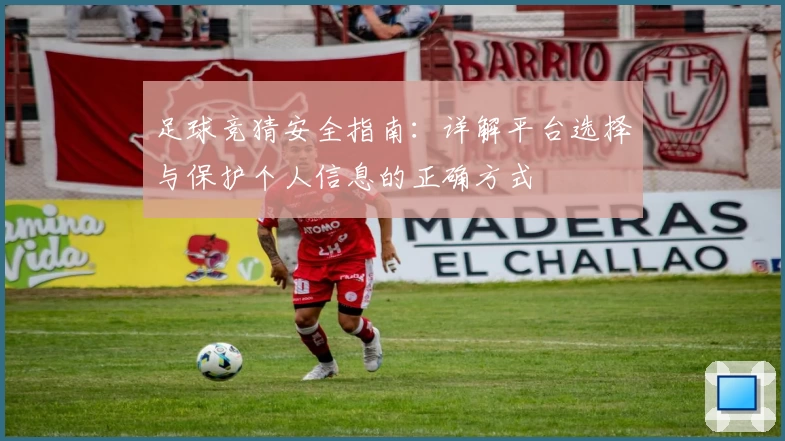 足球竞猜安全指南：详解平台选择与保护个人信息的正确方式