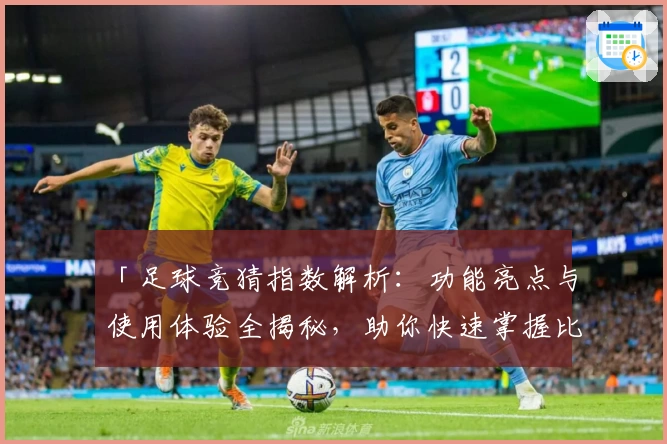 「足球竞猜指数解析：功能亮点与使用体验全揭秘，助你快速掌握比赛趋势」