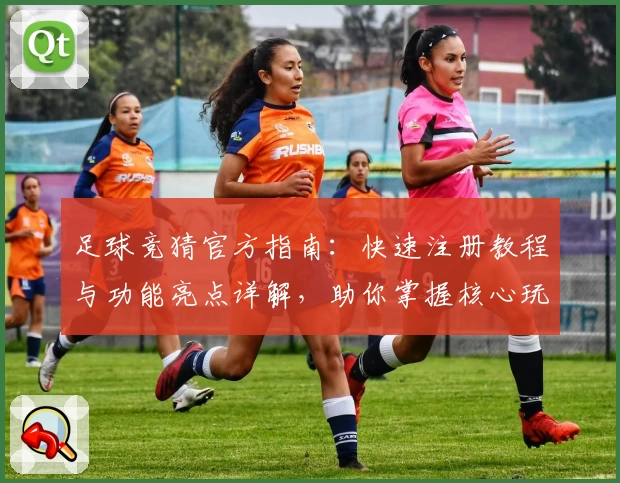 足球竞猜官方指南：快速注册教程与功能亮点详解，助你掌握核心玩法