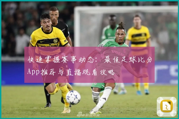快速掌握赛事动态:最佳足球比分App推荐与直播观看攻略