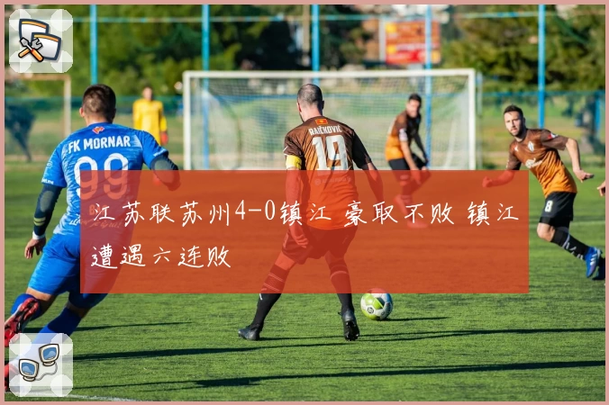 江苏联苏州4-0镇江 豪取不败 镇江遭遇六连败