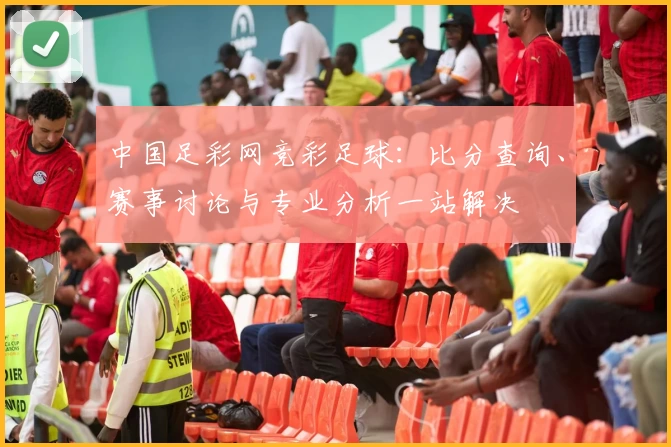 中国足彩网竞彩足球：比分查询、赛事讨论与专业分析一站解决