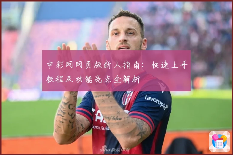 中彩网网页版新人指南：快速上手教程及功能亮点全解析