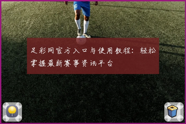 足彩网官方入口与使用教程：轻松掌握最新赛事资讯平台