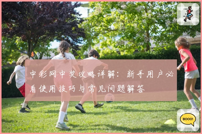 中彩网中奖攻略详解：新手用户必看使用技巧与常见问题解答