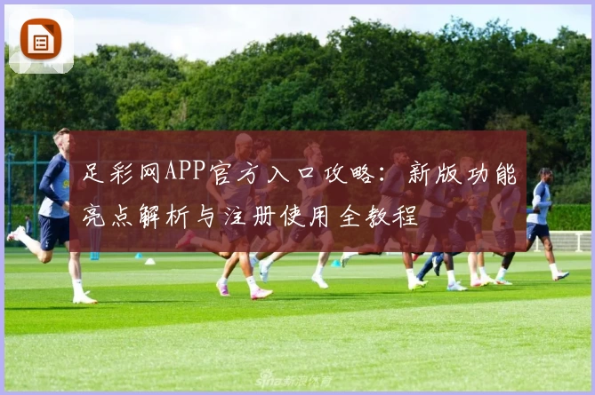 足彩网APP官方入口攻略：新版功能亮点解析与注册使用全教程