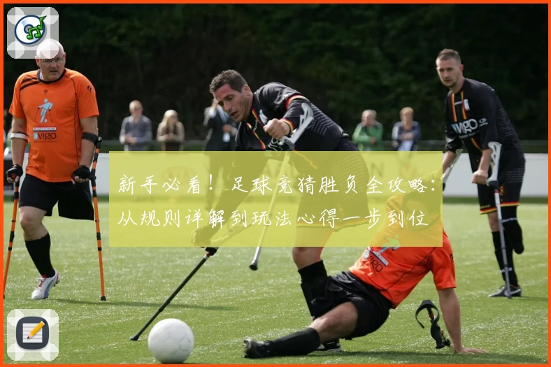 新手必看！足球竞猜胜负全攻略：从规则详解到玩法心得一步到位