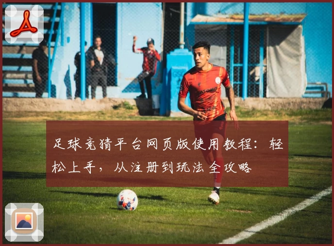足球竞猜平台网页版使用教程：轻松上手，从注册到玩法全攻略