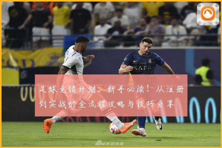 足球竞猜计划：新手必读！从注册到实战的全流程攻略与技巧分享