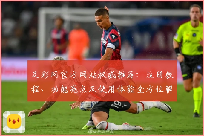 足彩网官方网站权威推荐：注册教程、功能亮点及使用体验全方位解析