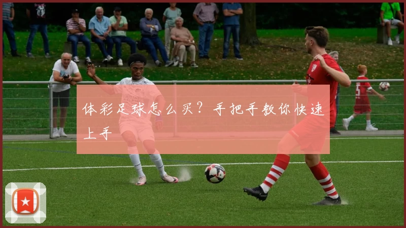 体彩足球怎么买？手把手教你快速上手