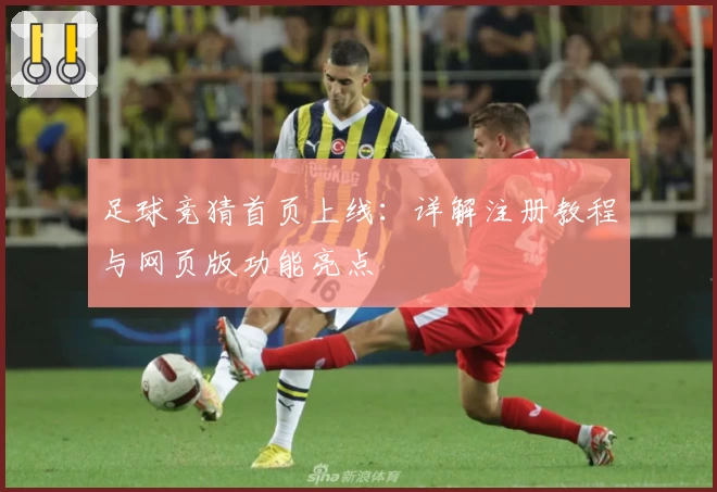 足球竞猜首页上线：详解注册教程与网页版功能亮点