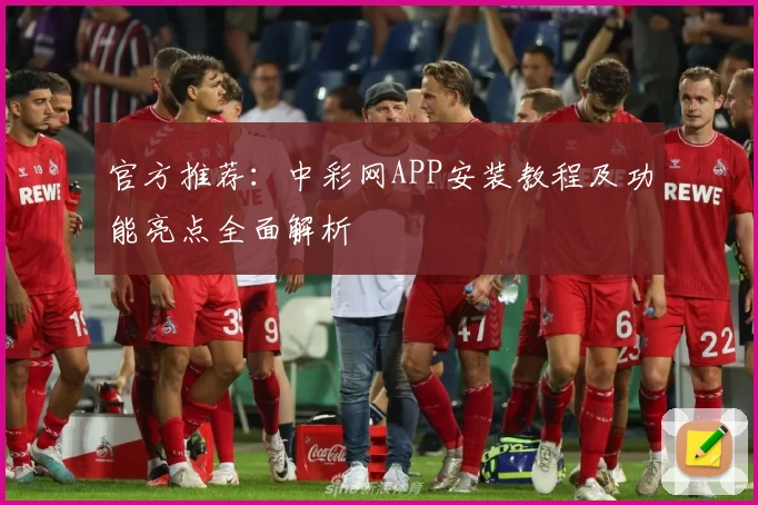 官方推荐：中彩网APP安装教程及功能亮点全面解析