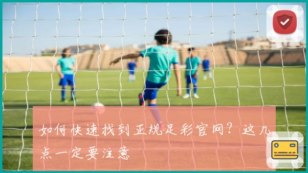 如何快速找到正规足彩官网？这几点一定要注意