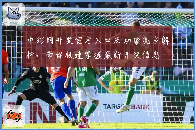 中彩网开奖官方入口及功能亮点解析，带你极速掌握最新开奖信息