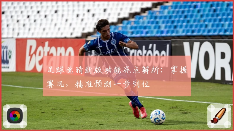 足球竞猜新版功能亮点解析：掌握赛况，精准预测一步到位