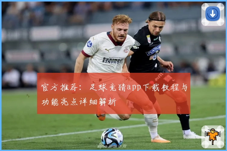 官方推荐:足球竞猜app下载教程与功能亮点详细解析