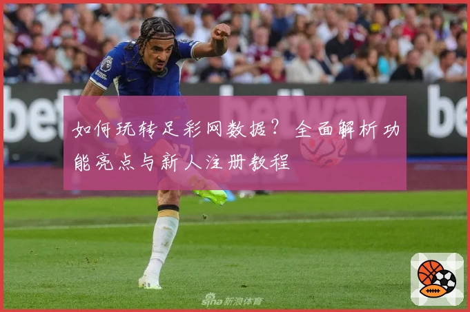 如何玩转足彩网数据？全面解析功能亮点与新人注册教程