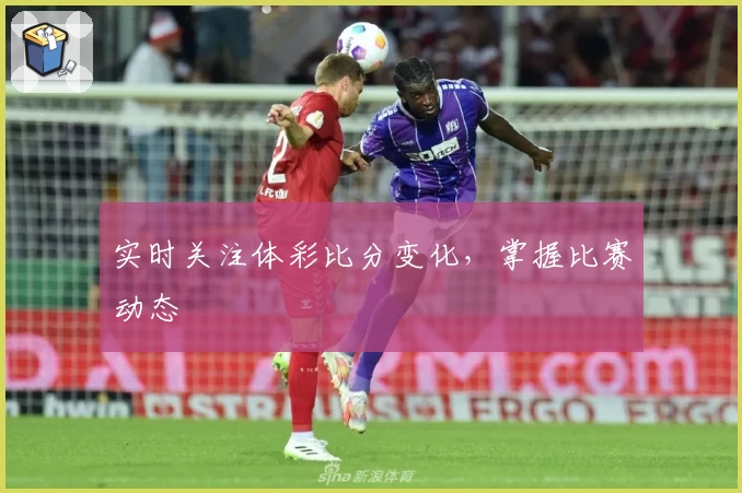 实时关注体彩比分变化，掌握比赛动态