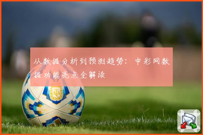 从数据分析到预测趋势：中彩网数据功能亮点全解读