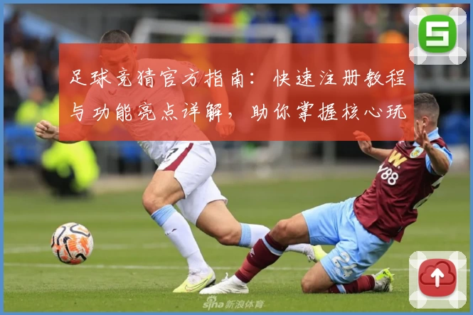 足球竞猜官方指南：快速注册教程与功能亮点详解，助你掌握核心玩法