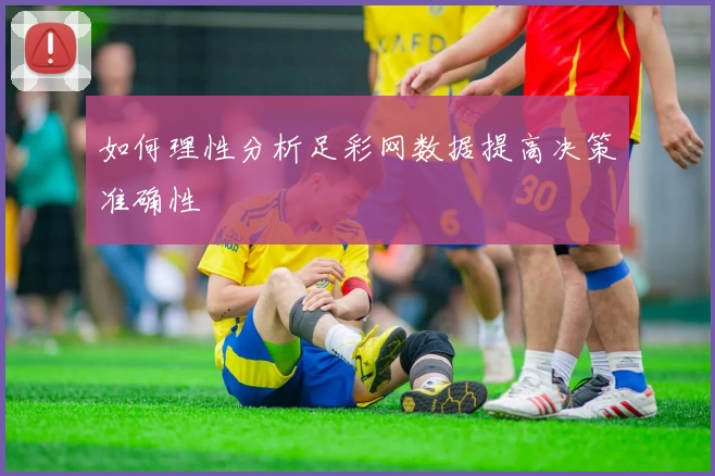 如何理性分析足彩网数据提高决策准确性