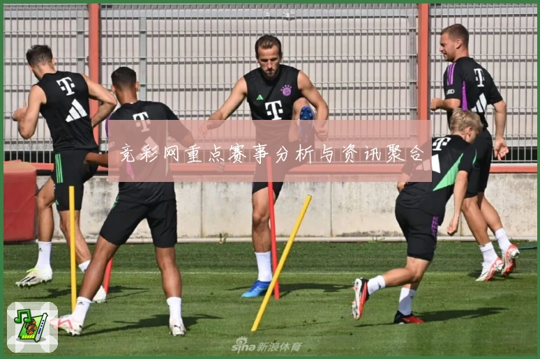 竞彩网重点赛事分析与资讯聚合