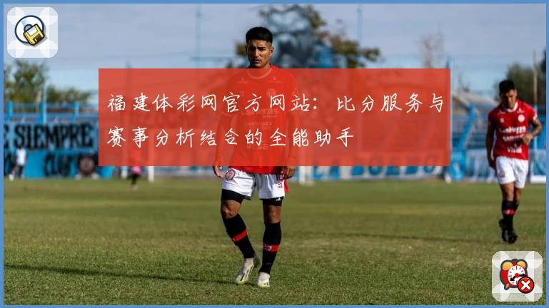 福建体彩网官方网站:比分服务与赛事分析结合的全能助手