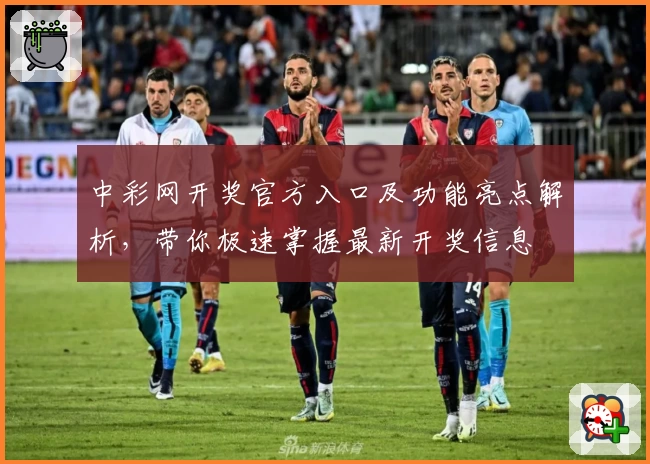 中彩网开奖官方入口及功能亮点解析，带你极速掌握最新开奖信息