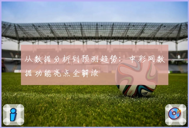 从数据分析到预测趋势：中彩网数据功能亮点全解读