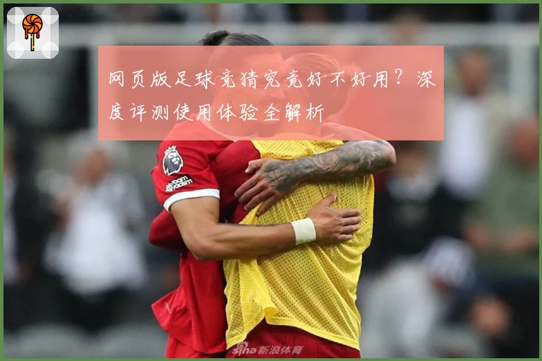 网页版足球竞猜究竟好不好用？深度评测使用体验全解析