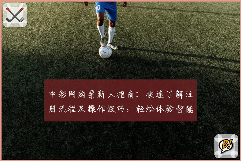 中彩网购票新人指南：快速了解注册流程及操作技巧，轻松体验智能购票服务