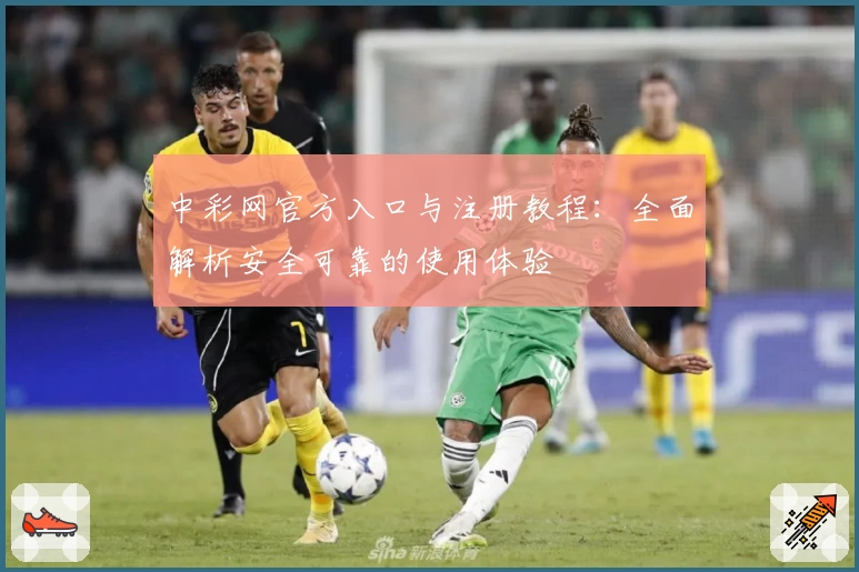 中彩网官方入口与注册教程：全面解析安全可靠的使用体验
