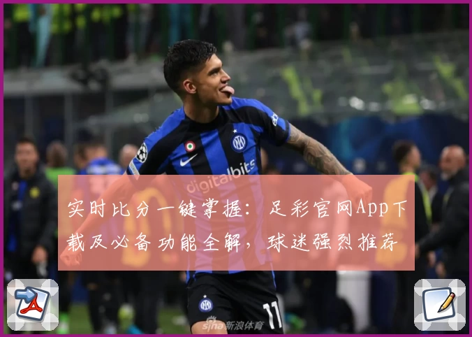 实时比分一键掌握:足彩官网App下载及必备功能全解,球迷强烈推荐