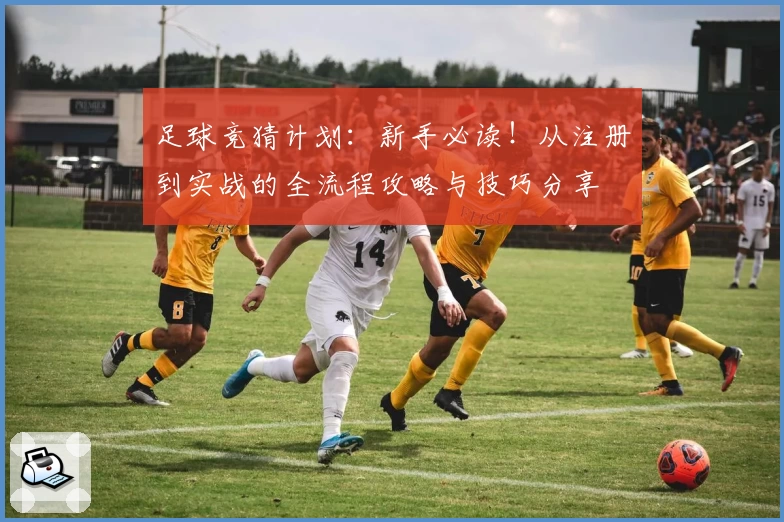 足球竞猜计划：新手必读！从注册到实战的全流程攻略与技巧分享