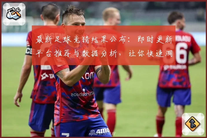 最新足球竞猜结果公布：即时更新平台推荐与数据分析，让你快速洞察比赛趋势