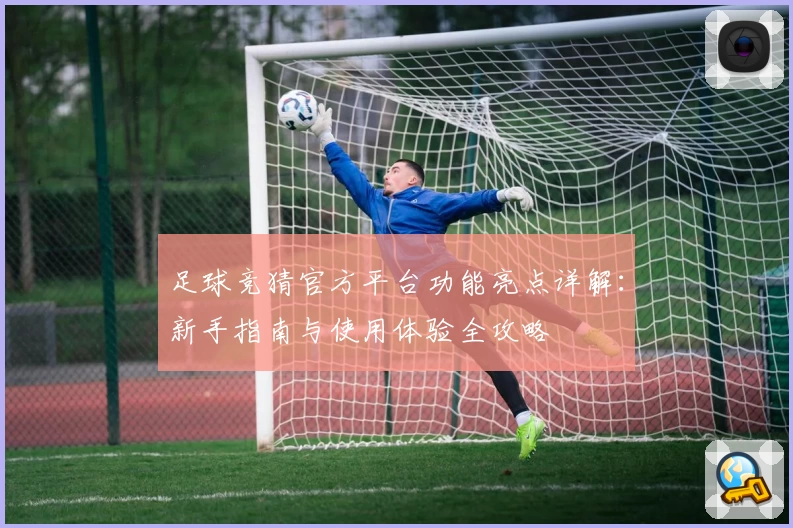 足球竞猜官方平台功能亮点详解:新手指南与使用体验全攻略