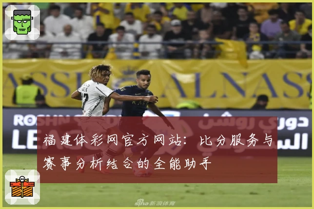 福建体彩网官方网站:比分服务与赛事分析结合的全能助手