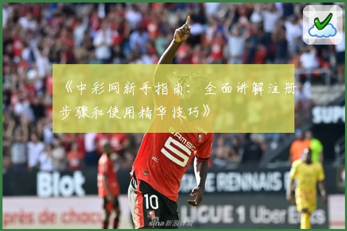 《中彩网新手指南：全面讲解注册步骤和使用精华技巧》