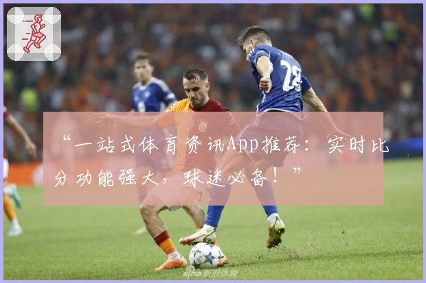 “一站式体育资讯App推荐:实时比分功能强大,球迷必备!”