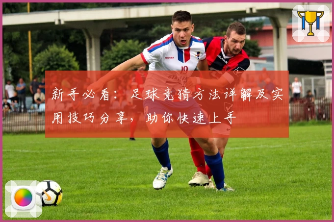 新手必看：足球竞猜方法详解及实用技巧分享，助你快速上手