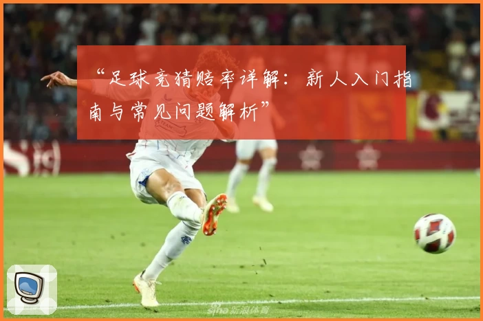 “足球竞猜赔率详解:新人入门指南与常见问题解析”