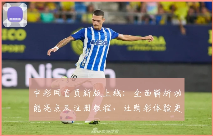 中彩网首页新版上线：全面解析功能亮点及注册教程，让购彩体验更便捷