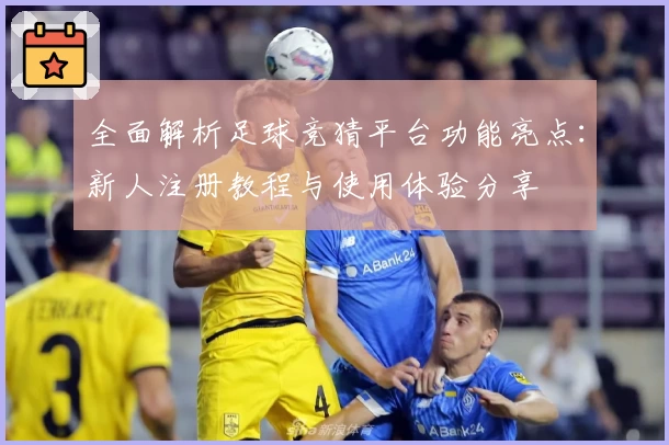 全面解析足球竞猜平台功能亮点:新人注册教程与使用体验分享