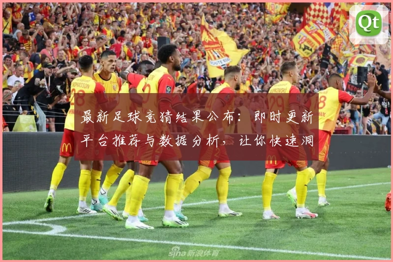 最新足球竞猜结果公布：即时更新平台推荐与数据分析，让你快速洞察比赛趋势