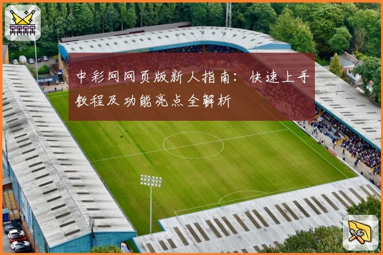 中彩网网页版新人指南：快速上手教程及功能亮点全解析
